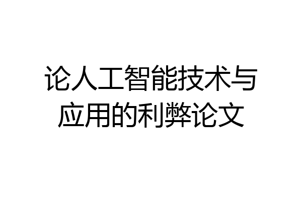论人工智能技术与应用的利弊论文