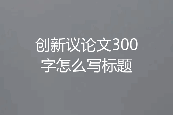 创新议论文300字怎么写标题
