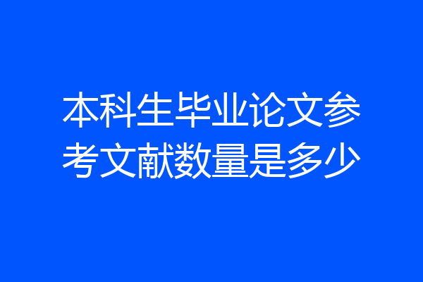 本科生毕业论文参考文献数量是多少
