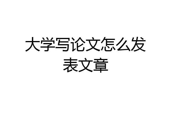 大学写论文怎么发表文章