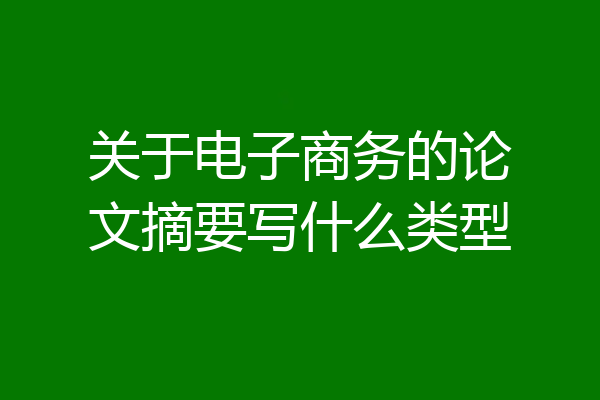 关于电子商务的论文摘要写什么类型