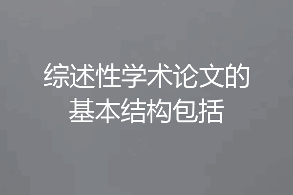 综述性学术论文的基本结构包括