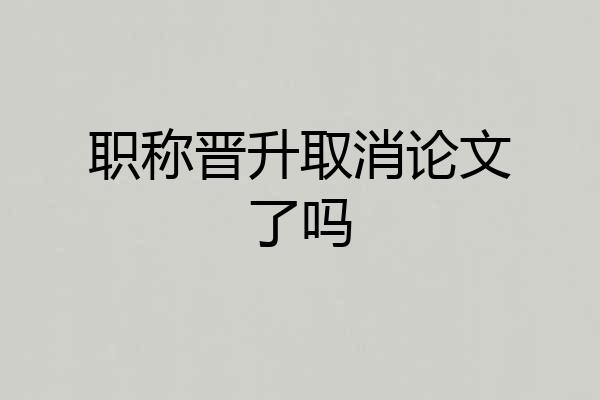 职称晋升取消论文了吗