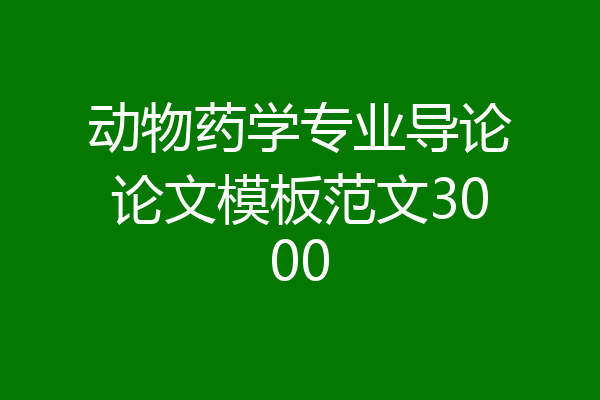 动物药学专业导论论文模板范文3000