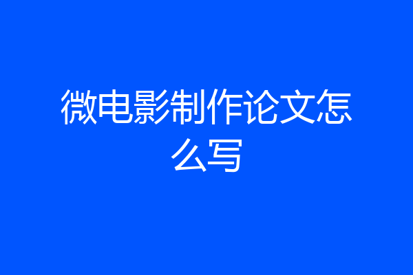 微电影制作论文怎么写