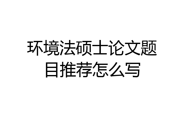 环境法硕士论文题目推荐怎么写