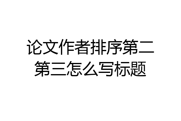 论文作者排序第二第三怎么写标题