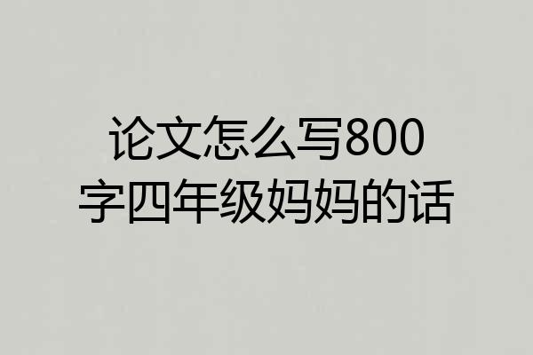 论文怎么写800字四年级妈妈的话