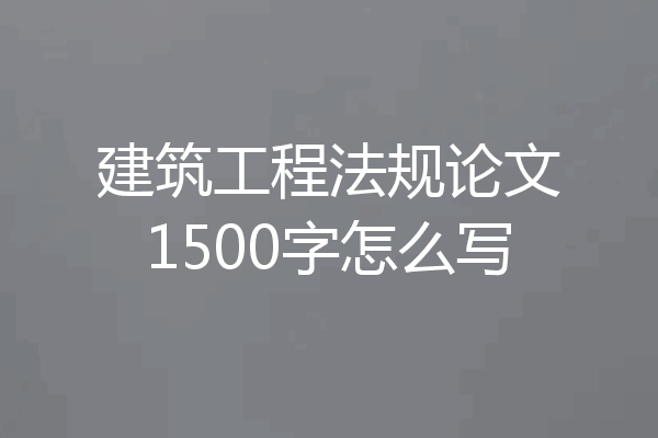 建筑工程法规论文1500字怎么写