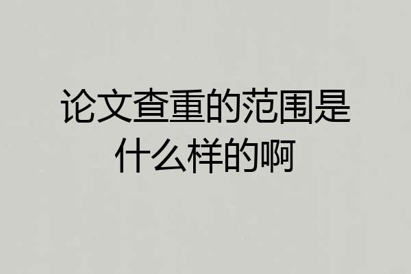 论文查重的范围是什么样的啊