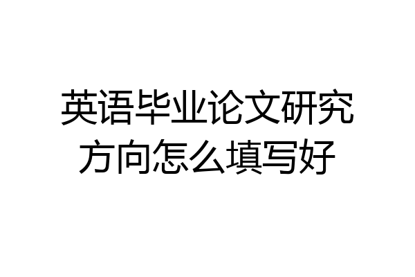 英语毕业论文研究方向怎么填写好