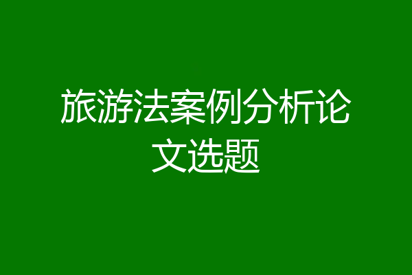 旅游法案例分析论文选题