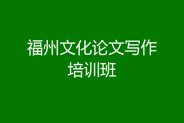 福州文化论文写作培训班