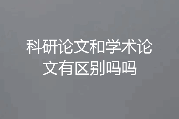 科研论文和学术论文有区别吗吗