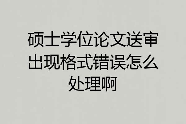 硕士学位论文送审出现格式错误怎么处理啊