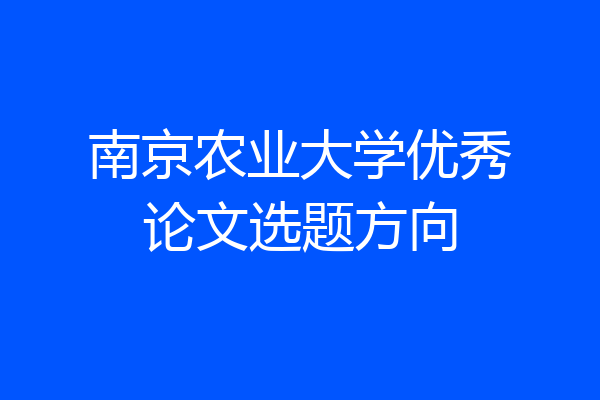 南京农业大学优秀论文选题方向