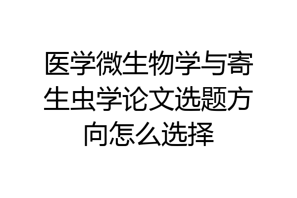 医学微生物学与寄生虫学论文选题方向怎么选择