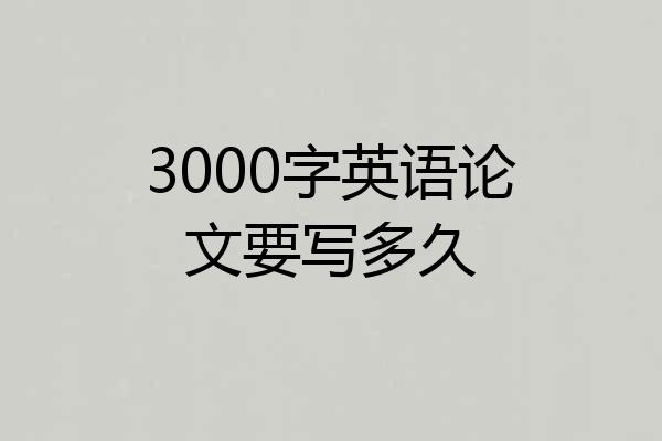 3000字英语论文要写多久