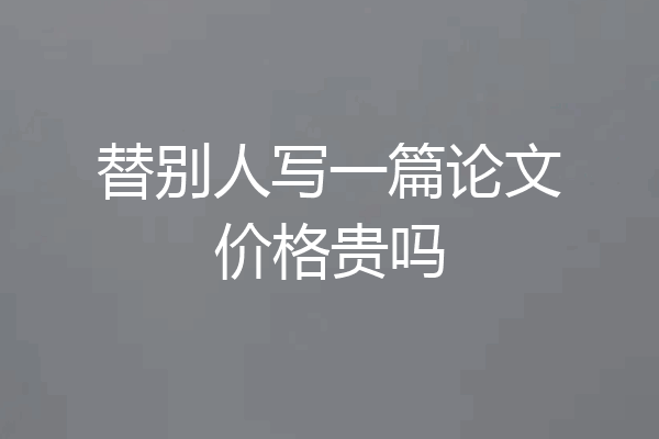 替别人写一篇论文价格贵吗
