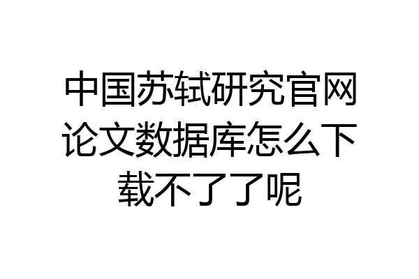 中国苏轼研究官网论文数据库怎么下载不了了呢