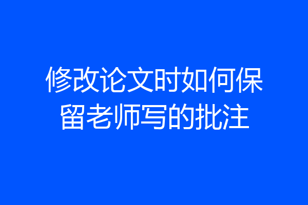修改论文时如何保留老师写的批注
