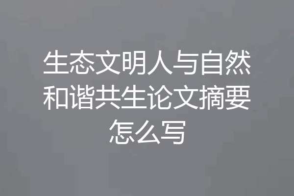 生态文明人与自然和谐共生论文摘要怎么写