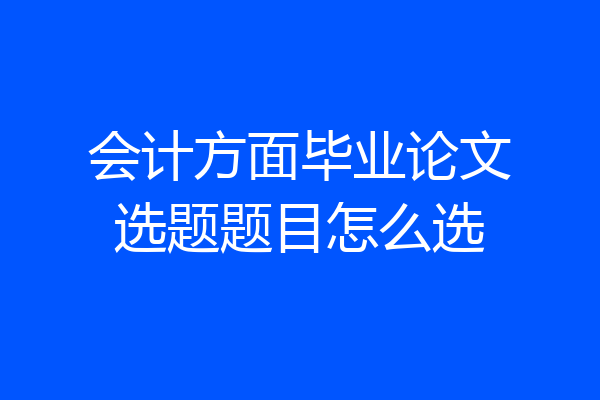 会计方面毕业论文选题题目怎么选
