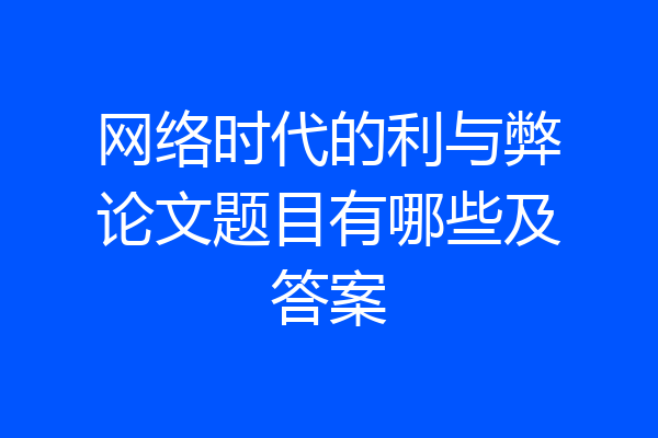 网络时代的利与弊论文题目有哪些及答案
