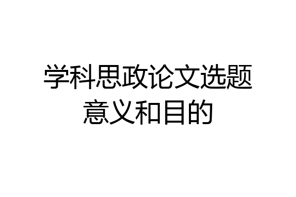 学科思政论文选题意义和目的