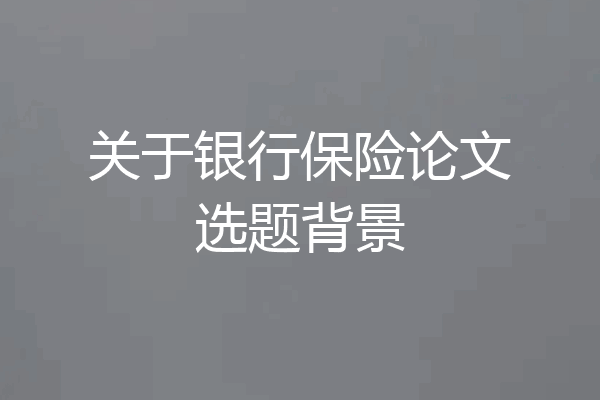 关于银行保险论文选题背景