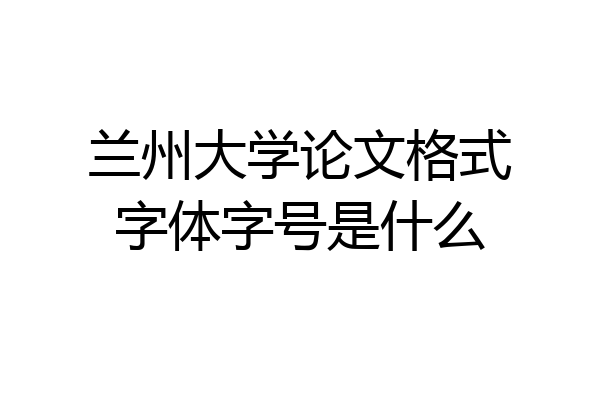兰州大学论文格式字体字号是什么