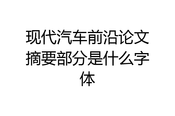 现代汽车前沿论文摘要部分是什么字体