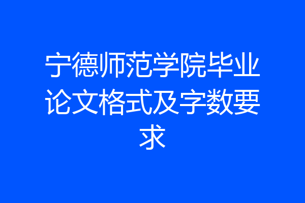 宁德师范学院毕业论文格式及字数要求
