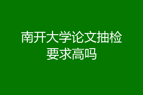 南开大学论文抽检要求高吗