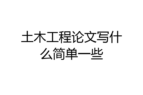 土木工程论文写什么简单一些