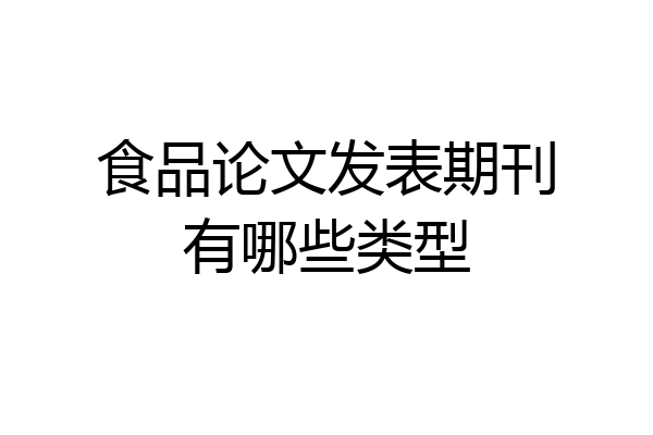 食品论文发表期刊有哪些类型