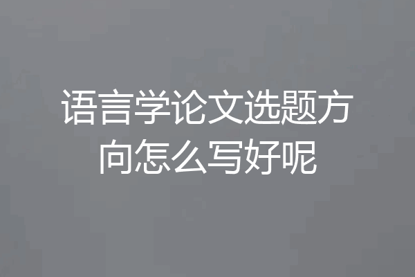 语言学论文选题方向怎么写好呢