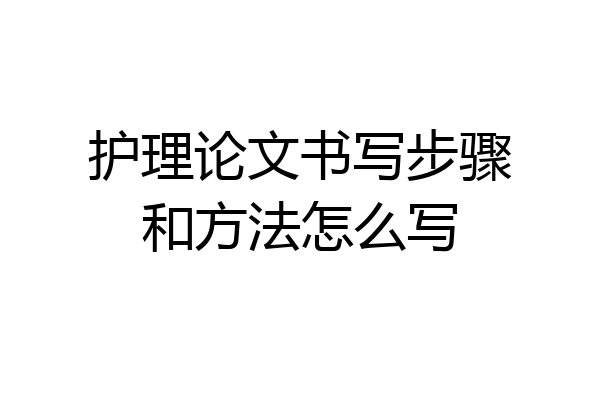 护理论文书写步骤和方法怎么写