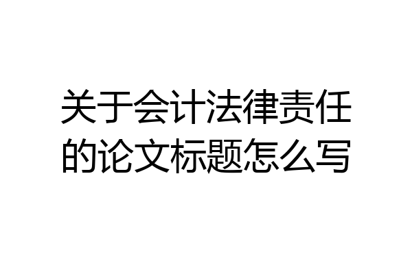 关于会计法律责任的论文标题怎么写