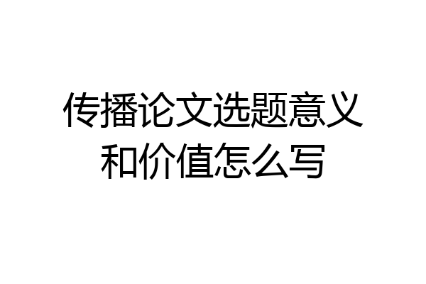 传播论文选题意义和价值怎么写