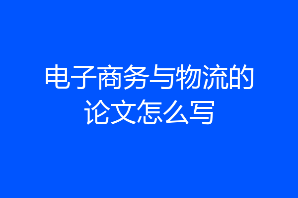 电子商务与物流的论文怎么写