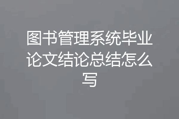 图书管理系统毕业论文结论总结怎么写