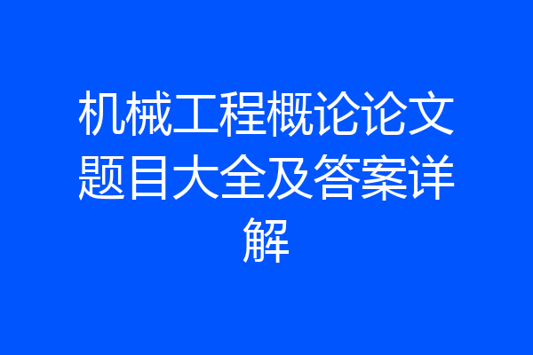 机械工程概论论文题目大全及答案详解