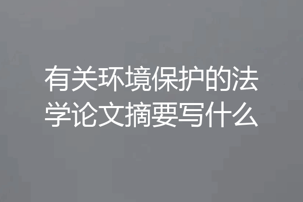 有关环境保护的法学论文摘要写什么
