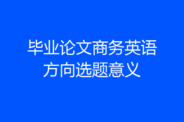 毕业论文商务英语方向选题意义