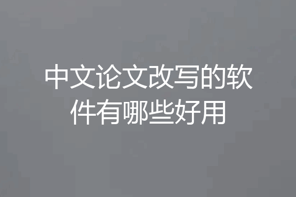 中文论文改写的软件有哪些好用