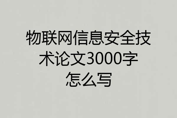 物联网信息安全技术论文3000字怎么写