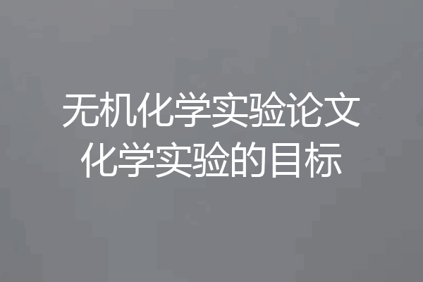 无机化学实验论文化学实验的目标