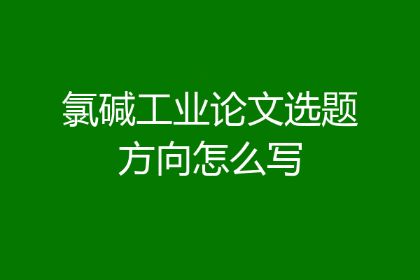 氯碱工业论文选题方向怎么写