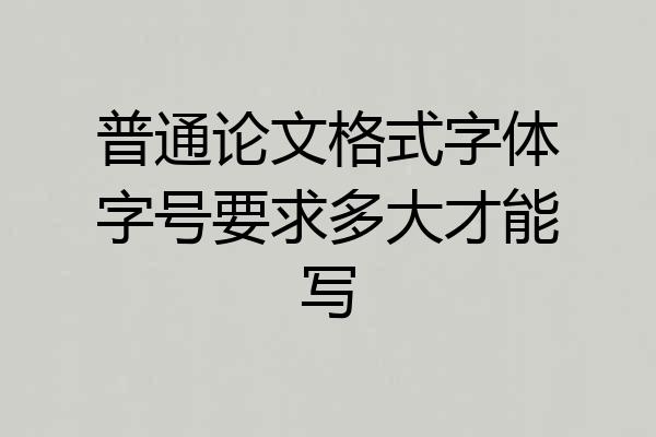 普通论文格式字体字号要求多大才能写